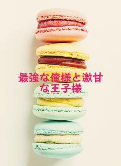 最強な俺様と激甘な王子様