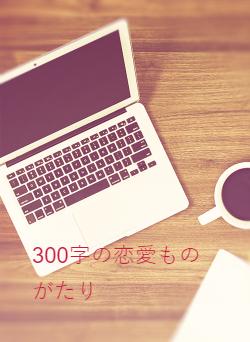 300字の恋愛ものがたり