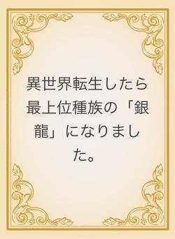 異世界転生したら最上位種族の「銀龍」になりました。