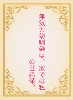 無気力幼馴染は、家では私の世話係。