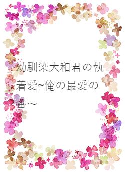 幼馴染大和君の執着愛~俺の最愛の番~