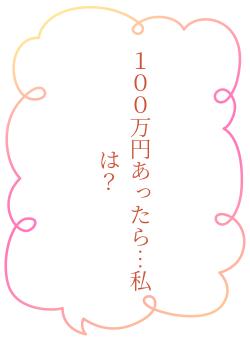 １００万円あったら…私は？