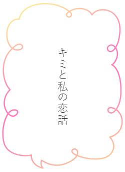 キミと私の恋話