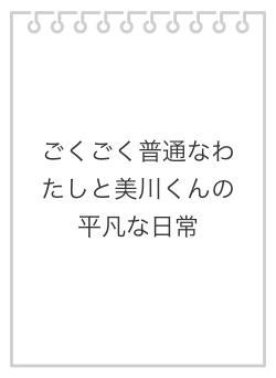 ごくごく普通なわたしと美川くんの平凡な日常