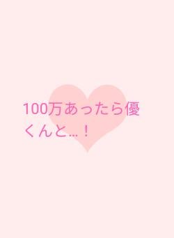 100万あったら優くんと…！