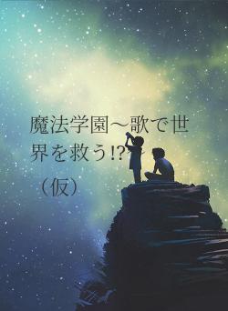 魔法学園〜歌で世界を救う!?〜（仮）