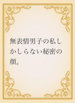 無表情男子の私しかしらない秘密の顔。