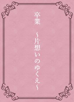 卒業 ~片想いのゆくえ~