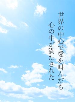 世界の中心で愛を叫んだら心の中が満たされた