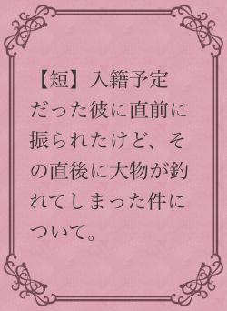 【短】入籍予定だった彼に直前に振られたけど、その直後に大物が釣れてしまった件について。