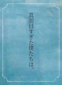 真面目すぎた僕たちは。