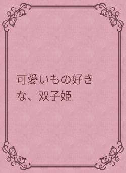 可愛いもの好きな、双子姫