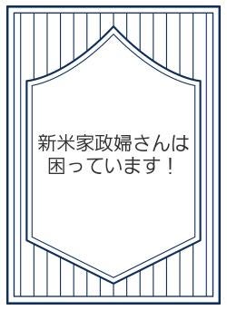 新米家政婦さんは困っています！