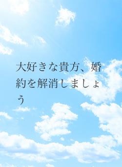 大好きな貴方、婚約を解消しましょう