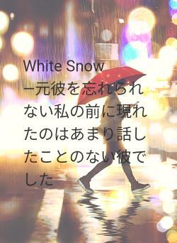 White Snow ―元彼を忘れられない私の前に現れたのはあまり話したことのない彼でした