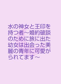 水の神女と王印を持つ者～婚約破談のために旅に出た幼女は出会った美麗の青年に可愛がられてます～