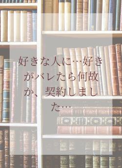 好きな人に…好きがバレたら何故か、契約しました…
