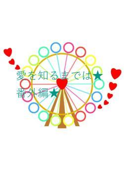 愛を知るまでは★番外編★
