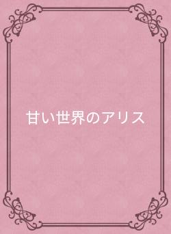 甘い世界のアリス