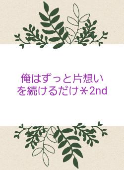 俺はずっと片想いを続けるだけ＊2nd