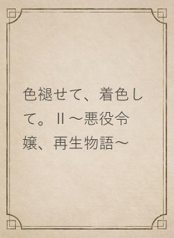 色褪せて、着色して。～悪役令嬢、再生物語～Ⅱ