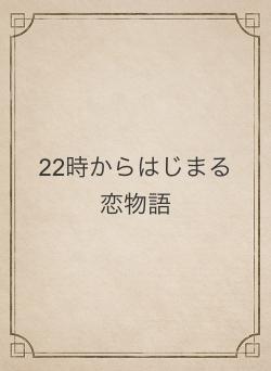22時からはじまる恋物語