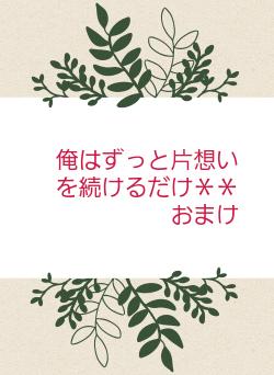 俺はずっと片想いを続けるだけ＊＊おまけ