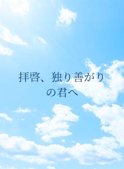 拝啓、独り善がりの君へ