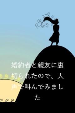婚約者と親友に裏切られたので、大声で叫んでみました