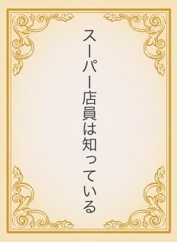 スーパー店員は知っている