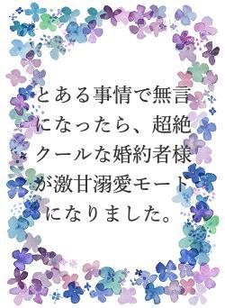 とある事情で無言になったら、超絶クールな婚約者様が激甘溺愛モードになりました。