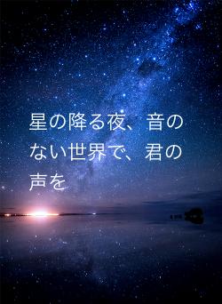 星の降る夜、音のない世界で、君の声を