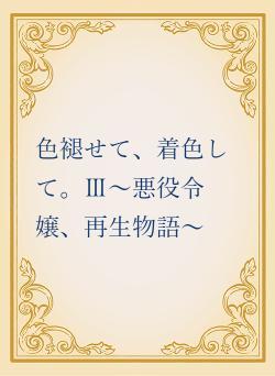 色褪せて、着色して。Ⅲ～悪役令嬢、再生物語～