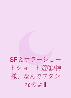 SF＆ホラーショートショート選①/神様、なんでワタシなのよ‼