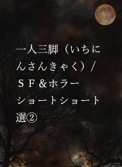 一人三脚（いちにんさんきゃく）/ＳＦ＆ホラーショートショート選②
