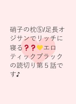 硝子の枕⑤/足長オジサンでリッチに寝る❓❓💛エロティックブラックの読切り第5話です♪
