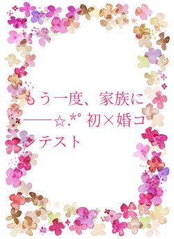 もう一度、家族に――✩.*˚  初×婚コンテスト