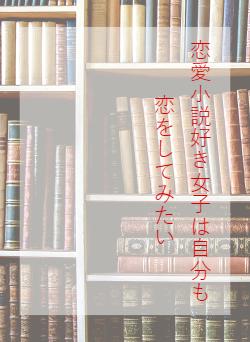 恋愛小説好き女子は自分も恋をしてみたい