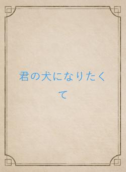 君の犬になりたくて