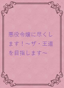 悪役令嬢に尽くします！～ザ・王道を目指します～