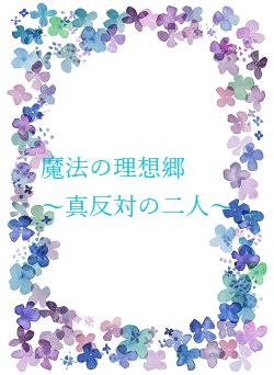 魔法の理想郷　　～真反対の二人～