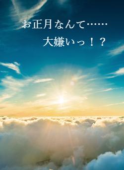 お正月なんて……大嫌いっ！？