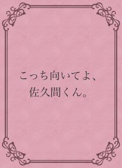 こっち向いてよ、佐久間くん。