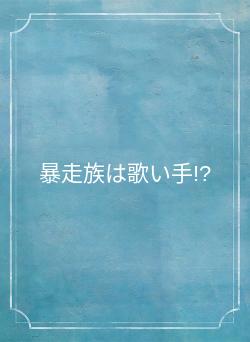 暴走族は歌い手!?