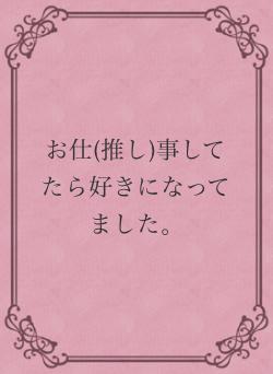 お仕(推し)事してたら好きになってました。