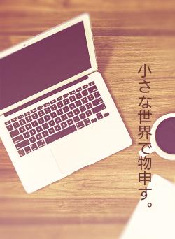 小さな世界で物申す。