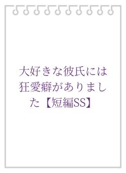 大好きな彼氏には狂愛癖がありました【短編SS】
