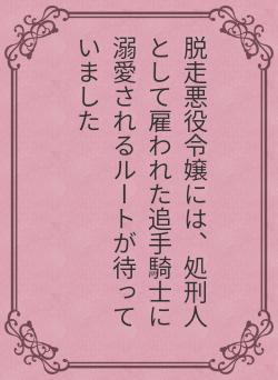 脱走悪役令嬢には、処刑人として雇われた追手騎士に溺愛されるルートが待っていました