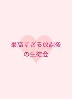 最高すぎる放課後の生徒会