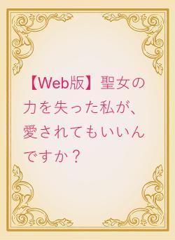 【Web版】聖女の力を失った私が、愛されてもいいんですか?